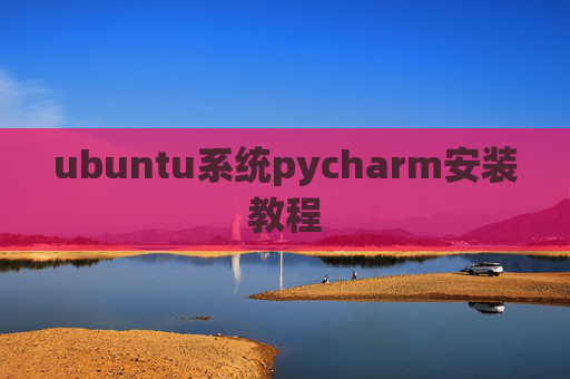 ubuntu系统pycharm安装教程 ubuntu系统pycharm安装教程